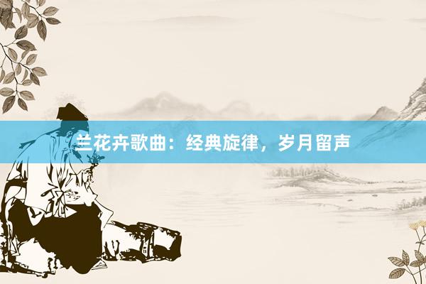 兰花卉歌曲：经典旋律，岁月留声