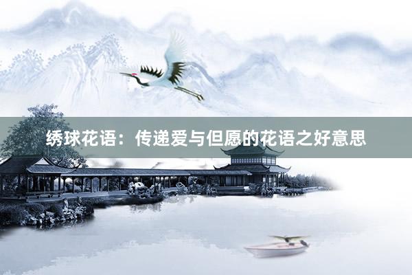 绣球花语：传递爱与但愿的花语之好意思
