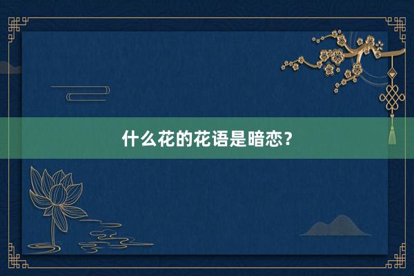 什么花的花语是暗恋？