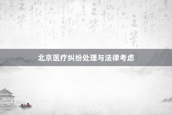 北京医疗纠纷处理与法律考虑
