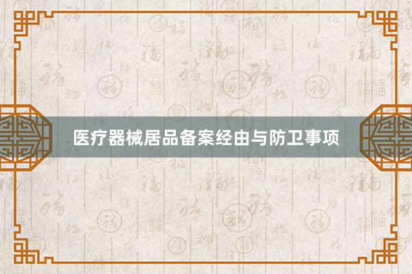 医疗器械居品备案经由与防卫事项