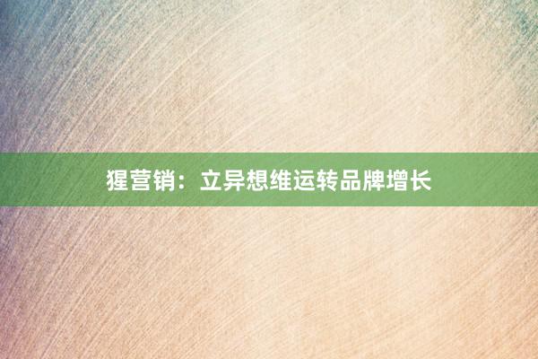猩营销：立异想维运转品牌增长