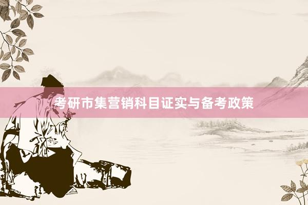 考研市集营销科目证实与备考政策